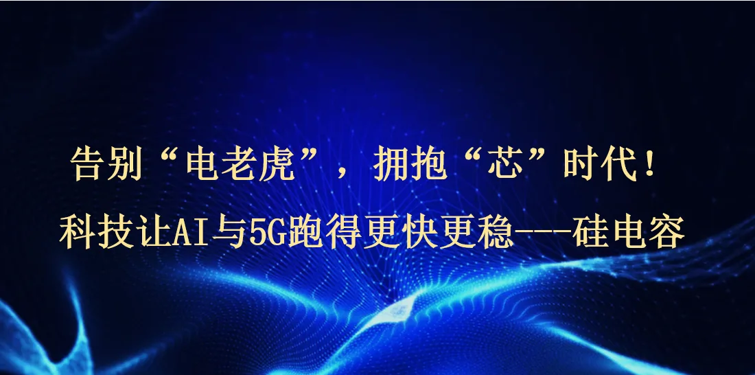 告别 “电老虎”,拥抱 “芯” 时代!科技让 AI 与 5G 跑得更快更稳 --- 硅电容